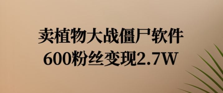 卖植物大战僵尸软件，600粉丝变现2.7W【揭秘】-智创网