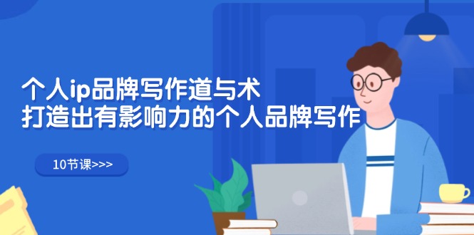 （12060期）个人ip品牌写作道与术，打造出有影响力的个人品牌写作（10节课）-智创网