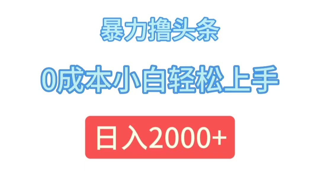 （12068期）暴力撸头条，0成本小白轻松上手，日入2000+-智创网