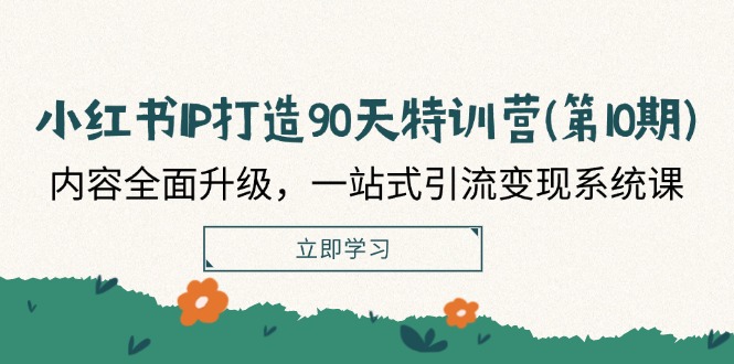 （12080期）小红书-IP打造90天特训营(第10期)：内容全面升级，一站式引流变现系统课-智创网