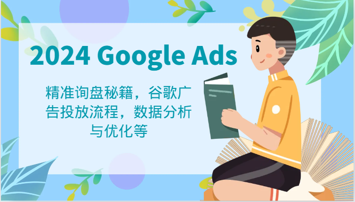 2024 Google Ads 教程：精准询盘秘籍，谷歌广告投放流程，数据分析与优化等-智创网