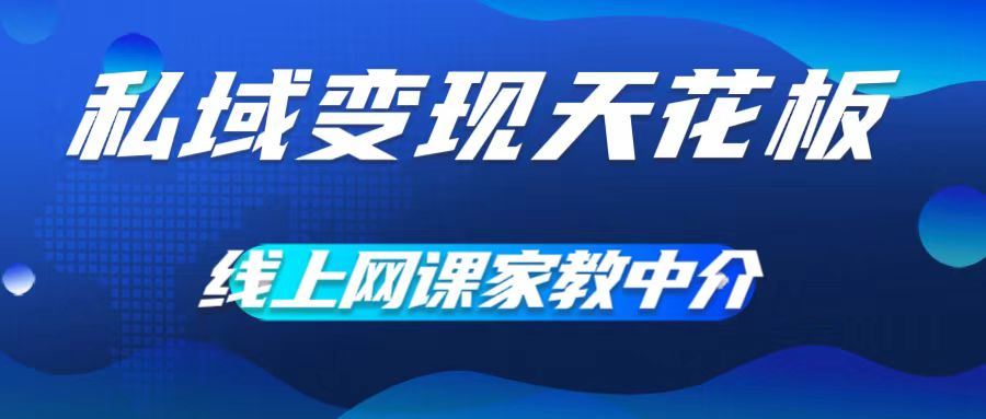 私域变现天花板，网课家教中介，只做渠道和流量，让大学生给你打工，0成本实现月入五位数【揭秘】-智创网