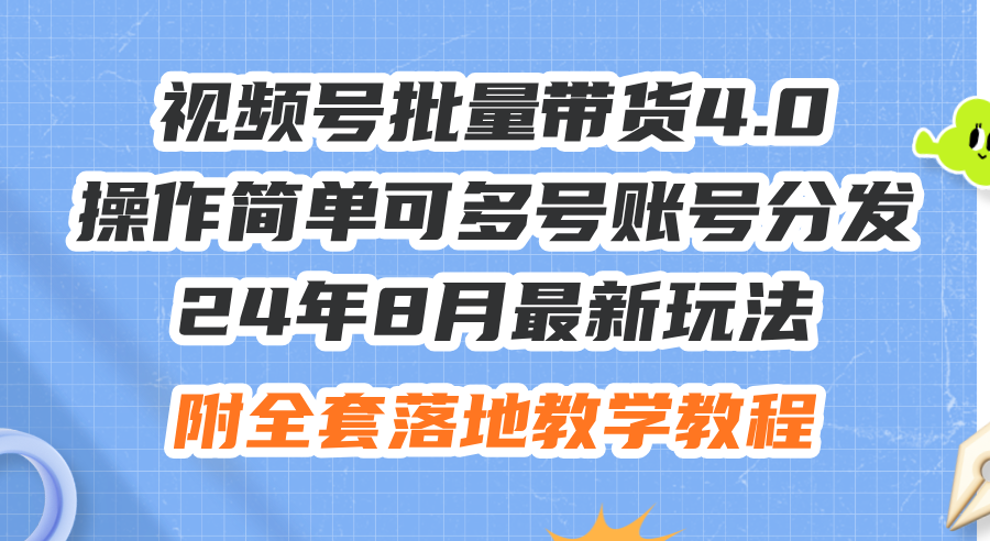 （12093期）24年8月最新玩法视频号批量带货4.0，操作简单可多号账号分发，附全套落…-智创网