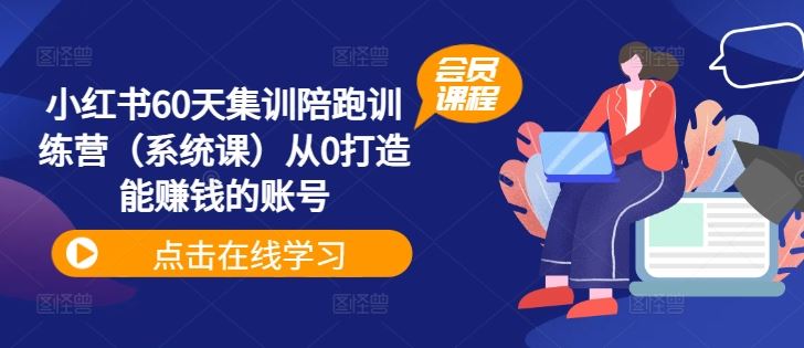 小红书60天集训陪跑训练营（系统课）从0打造能赚钱的账号-智创网