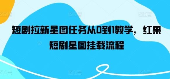 短剧拉新星图任务从0到1教学，红果短剧星图挂载流程-智创网