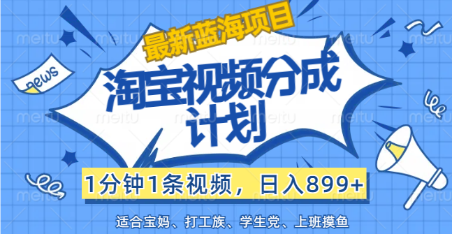 （12101期）【最新蓝海项目】淘宝视频分成计划，1分钟1条视频，日入899+，有手就行-智创网