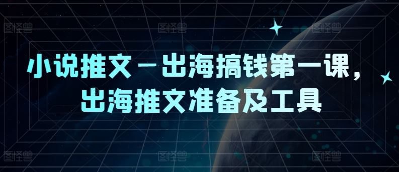 小说推文—出海搞钱第一课，出海推文准备及工具-智创网