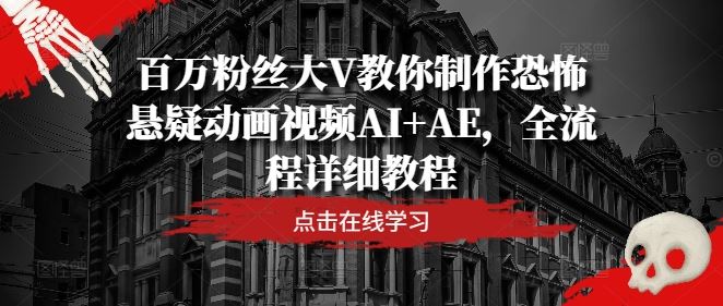 百万粉丝大V教你制作恐怖悬疑动画视频AI+AE，全流程详细教程-智创网