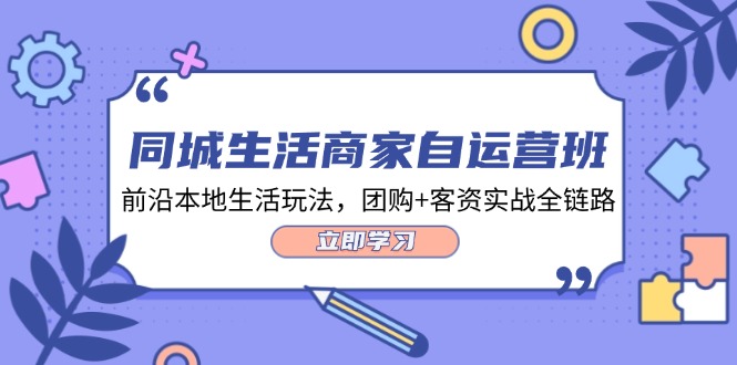 同城生活商家自运营班，前沿本地生活玩法，团购+客资实战全链路（34节课）-智创网