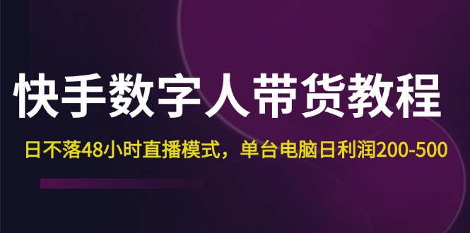 （12129期）快手-数字人带货教程，日不落48小时直播模式，单台电脑日利润200-500-智创网