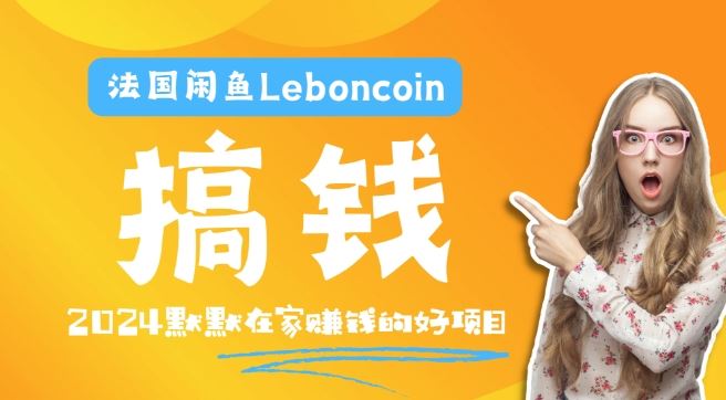 法国闲鱼Leboncoin跨境电商教程：环境邮箱电话解决产品上传及流量，悄悄赚钱【揭秘】-智创网
