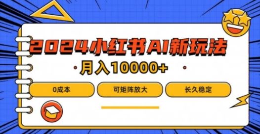 2024年小红书最新项目，AI蓝海赛道，可矩阵，0成本，小白也能轻松月入1w【揭秘】-智创网