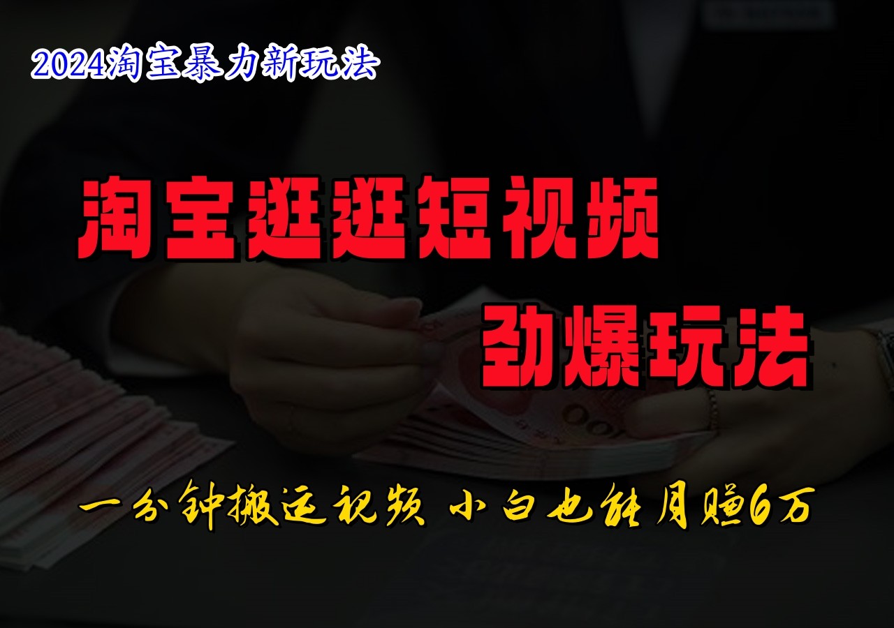 淘宝逛逛短视频劲爆玩法，只需一分钟搬运视频，小白也能日入500+-智创网
