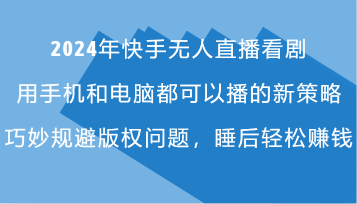2024年快手无人直播看剧，手机电脑都可播的新策略，巧妙规避版权问题，睡后轻松赚钱-智创网