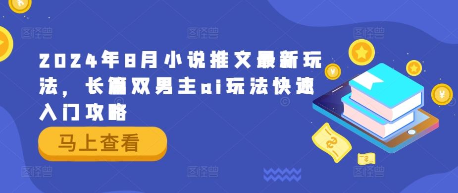 2024年8月小说推文最新玩法，长篇双男主ai玩法快速入门攻略-智创网