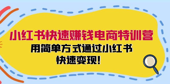 小红书快速赚钱电商特训营：用简单方式通过小红书快速变现！（55节）-智创网