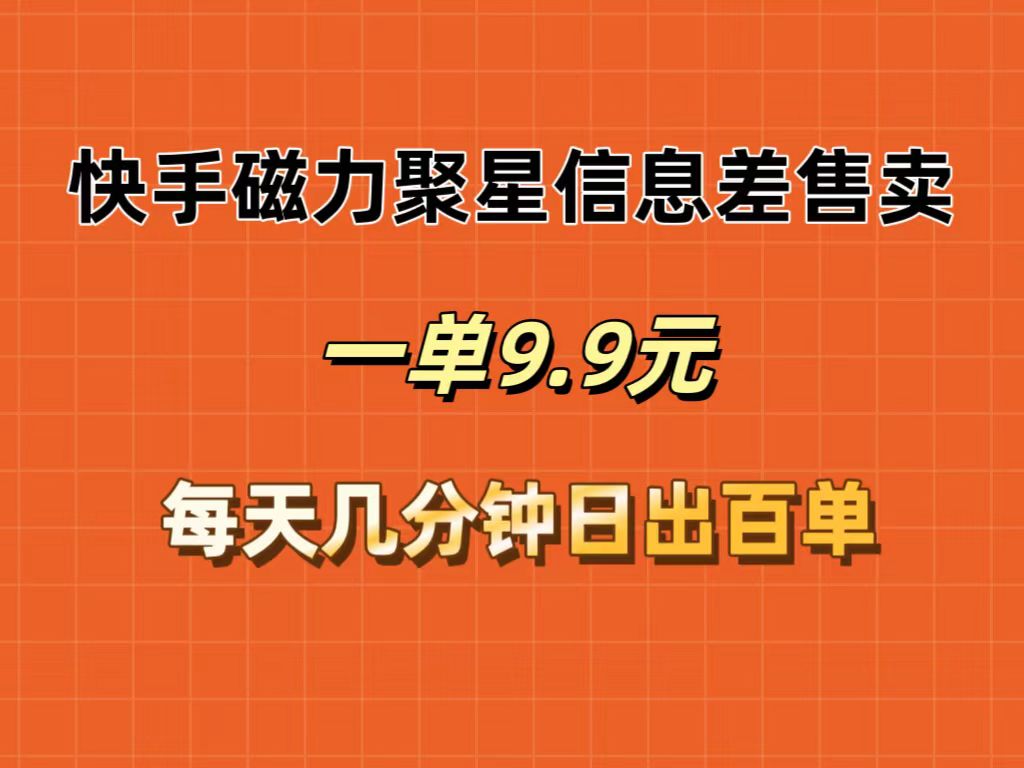 （12150期）快手磁力聚星信息差售卖，一单9.9.每天几分钟，日出百单-智创网