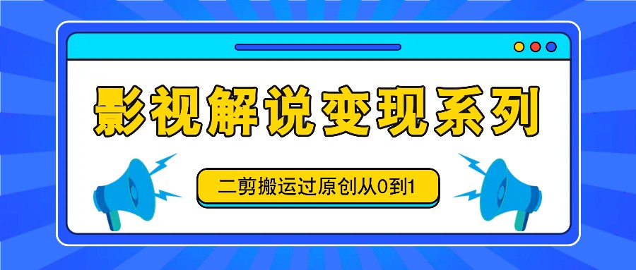 影视解说变现系列，二剪搬运过原创从0到1，喂饭式教程-智创网