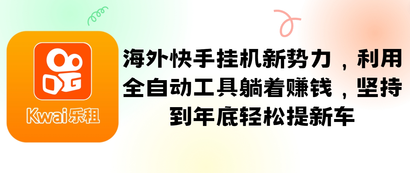 海外快手挂机新势力，利用全自动工具躺着赚钱，坚持到年底轻松提新车-智创网