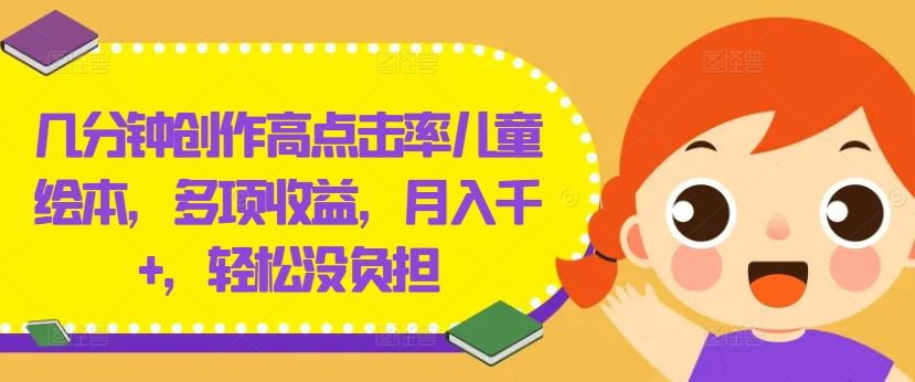 几分钟创作高点击率儿童绘本，多项收益，月入千+，轻松没负担【揭秘】-智创网