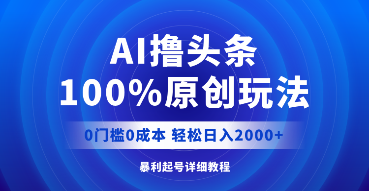 （12174期）AI撸头条，100%原创玩法，0成本0门槛，轻松日入2000+-智创网