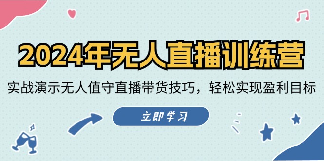 2024年无人直播训练营：实战演示无人值守直播带货技巧，轻松实现盈利目标-智创网