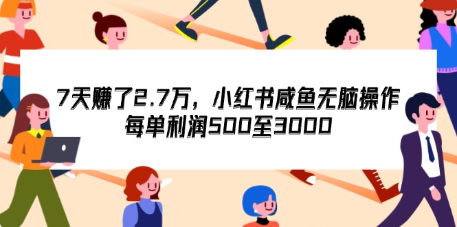 （12192期）7天收了2.7万，小红书咸鱼无脑操作，每单利润500至3000-智创网