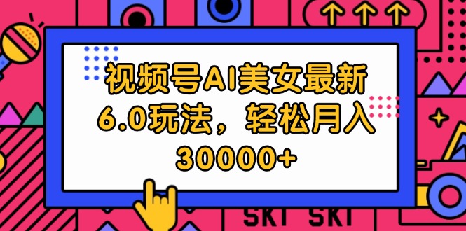 （12205期）视频号AI美女最新6.0玩法，轻松月入30000+-智创网