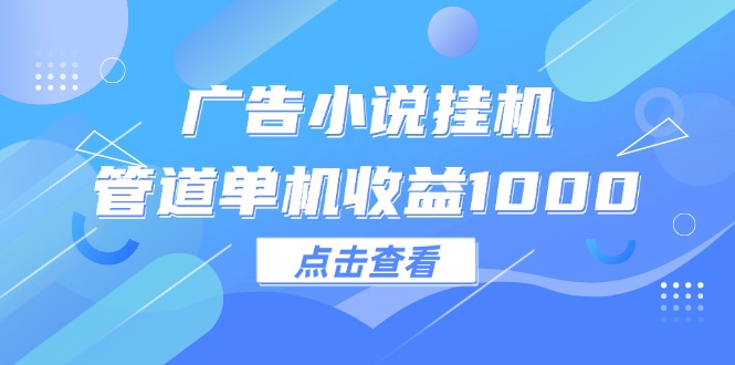 （12198期）广告小说挂机管道单机收益1000+-智创网