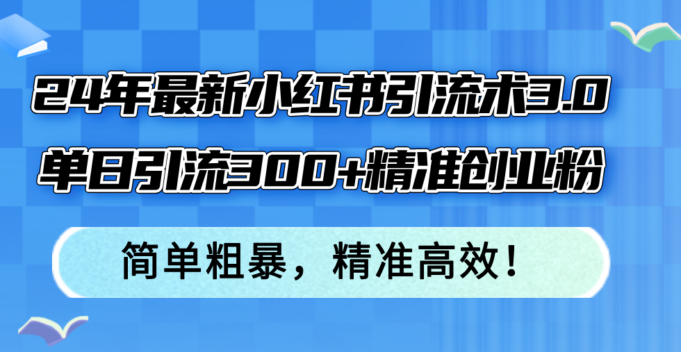 （12215期）24年最新小红书引流术3.0，单日引流300+精准创业粉，简单粗暴，精准高效！-智创网
