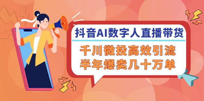 （12232期）抖音AI-数字人直播带货，千川 微投高效引流，半年爆卖几十万单-智创网