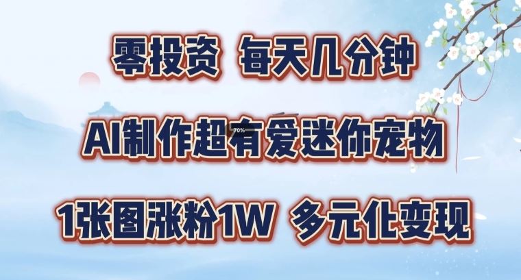 AI制作超有爱迷你宠物玩法，1张图涨粉1W，多元化变现，手把手交给你【揭秘】-智创网
