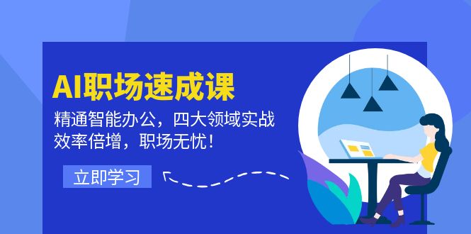 （12247期）AI职场速成课：精通智能办公，四大领域实战，效率倍增，职场无忧！-智创网