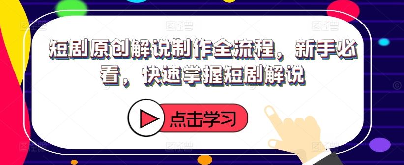 短剧原创解说制作全流程，新手必看，快速掌握短剧解说-智创网
