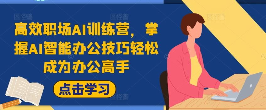 高效职场AI训练营，掌握AI智能办公技巧轻松成为办公高手，提升工作效率!-智创网