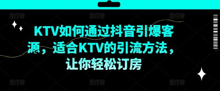 KTV抖音短视频营销，KTV如何通过抖音引爆客源，适合KTV的引流方法，让你轻松订房-智创网