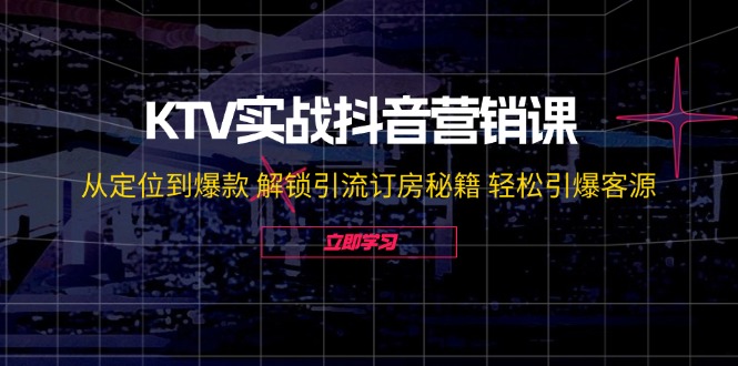 （12261期）KTV实战抖音营销课：从定位到爆款 解锁引流订房秘籍 轻松引爆客源-无水印-智创网