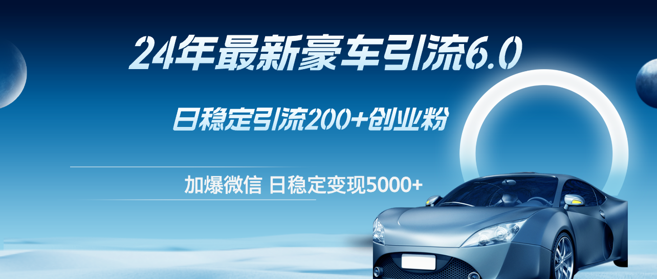 （12268期）24年最新豪车引流6.0，日引500+创业粉，日稳定变现5000+-智创网