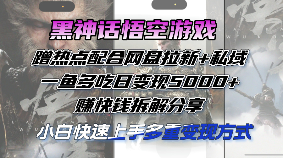（12271期）黑神话悟空游戏蹭热点配合网盘拉新+私域，一鱼多吃日变现5000+赚快钱拆…-智创网