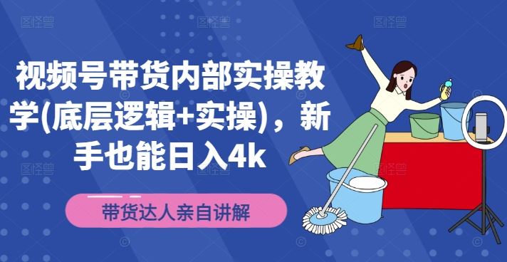 视频号带货内部实操教学(底层逻辑+实操)，新手也能日入4k-智创网