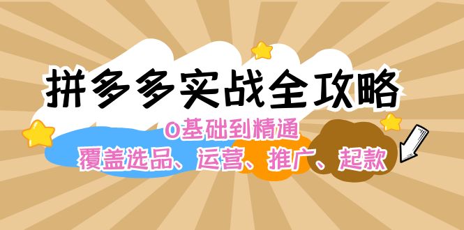 （12292期）拼多多实战全攻略：0基础到精通，覆盖选品、运营、推广、起款-智创网