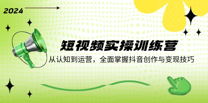 （12309期）短视频实操训练营：从认知到运营，全面掌握抖音创作与变现技巧-智创网