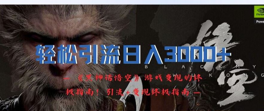 轻松引流日入3k，《黑神话悟空》游戏变现的终极指南!引流+变现终极指南-智创网