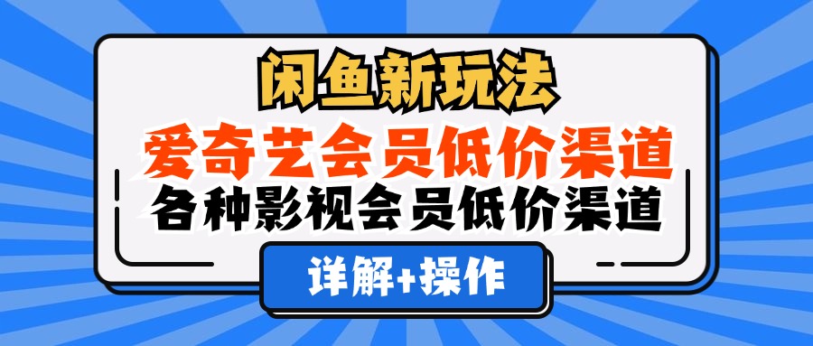 （12320期）闲鱼新玩法，爱奇艺会员低价渠道，各种影视会员低价渠道详解-智创网