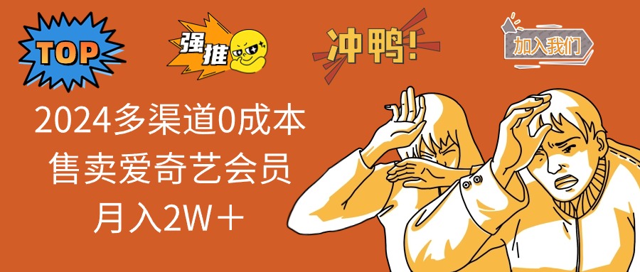 （12317期）2024多渠道0成本售卖爱奇艺会员月入2W＋-智创网