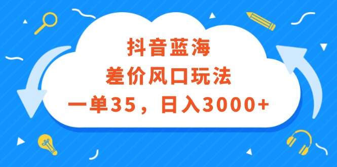 （12322期）抖音蓝海差价风口玩法，一单35，日入3000+-智创网
