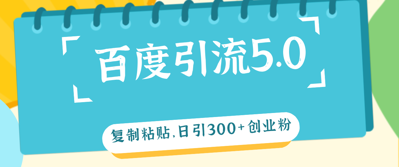 （12331期）百度引流5.0，复制粘贴，日引300+创业粉，加爆你的微信-智创网