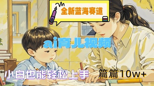 全新蓝海赛道-ai育儿视频，小白也能轻松上手，篇篇10w+【揭秘】-智创网