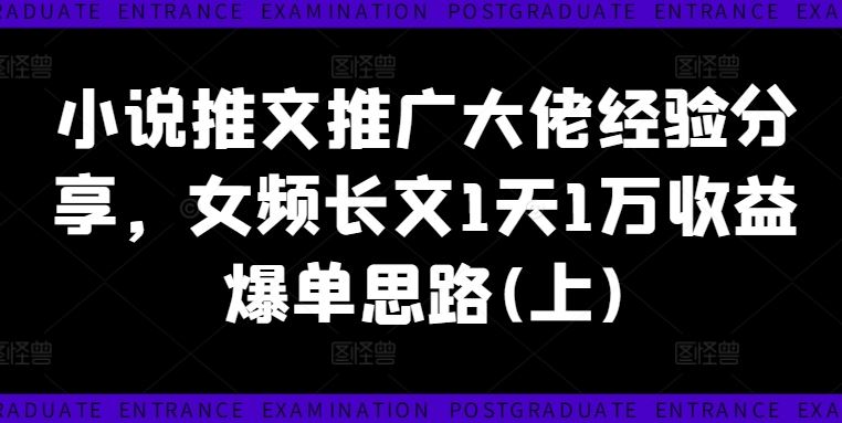 小说推文推广大佬经验分享，女频长文1天1万收益爆单思路(上)-智创网