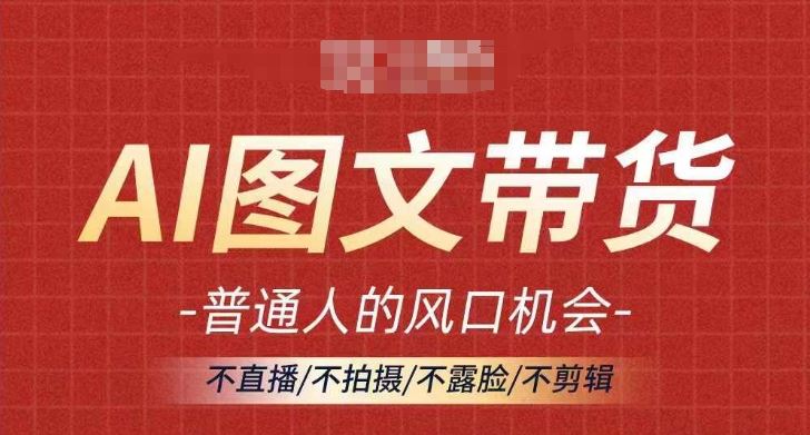 AI图文带货流量新趋势，普通人的风口机会，不直播/不拍摄/不露脸/不剪辑，轻松实现月入过万-智创网
